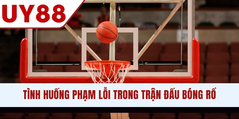 Tình huống phạm lỗi trong trận đấu bóng rổ